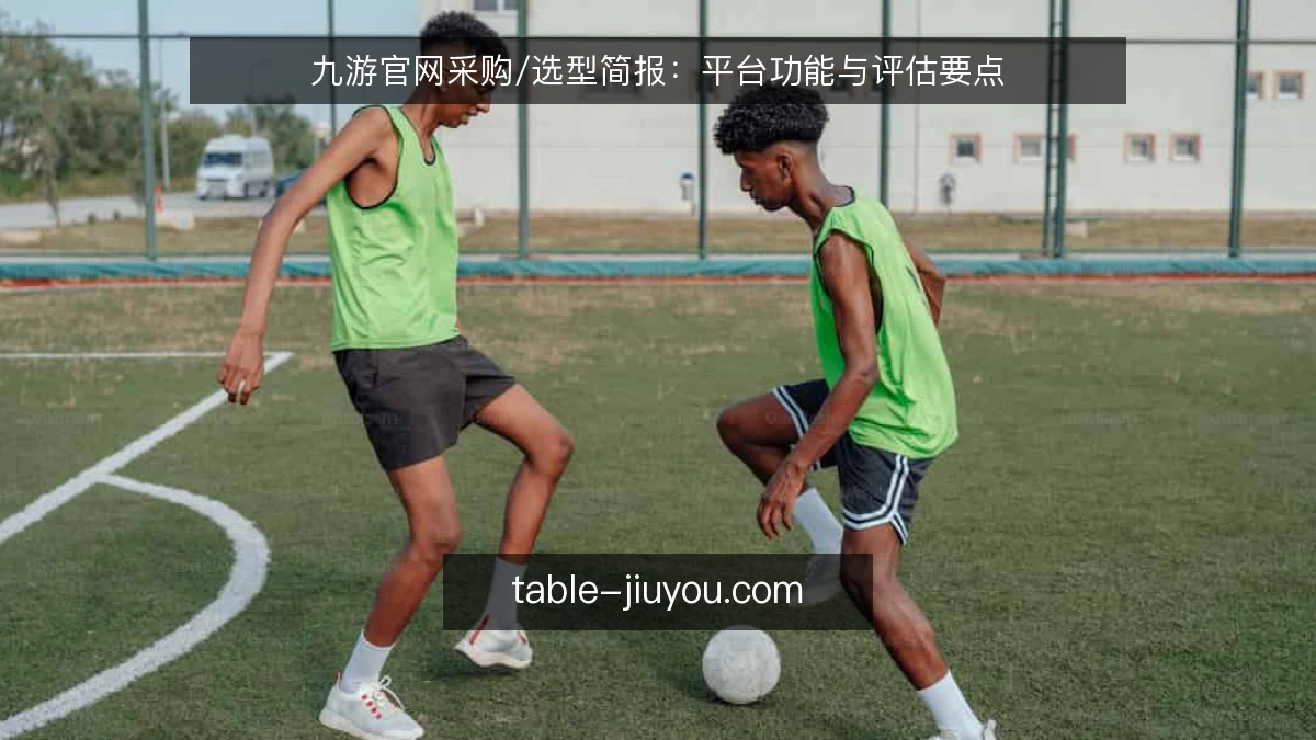 九游官网采购/选型简报：平台功能与评估要点