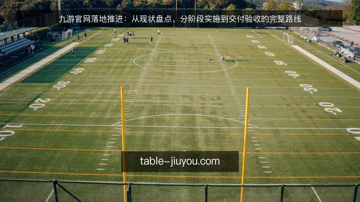 九游官网落地推进:从现状盘点、分阶段实施到交付验收的完整路线