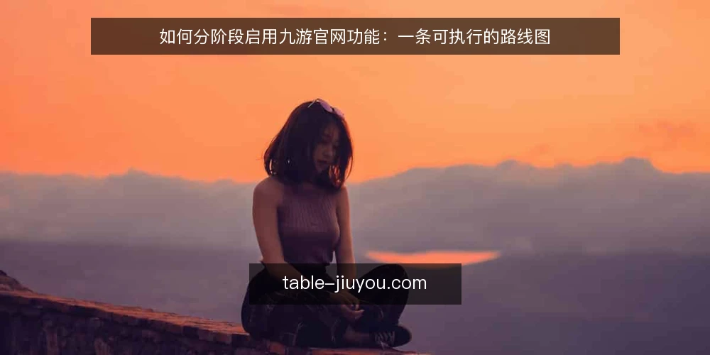 如何分阶段启用九游官网功能：一条可执行的路线图 — 基准：确认当前账号与设备状态 配图