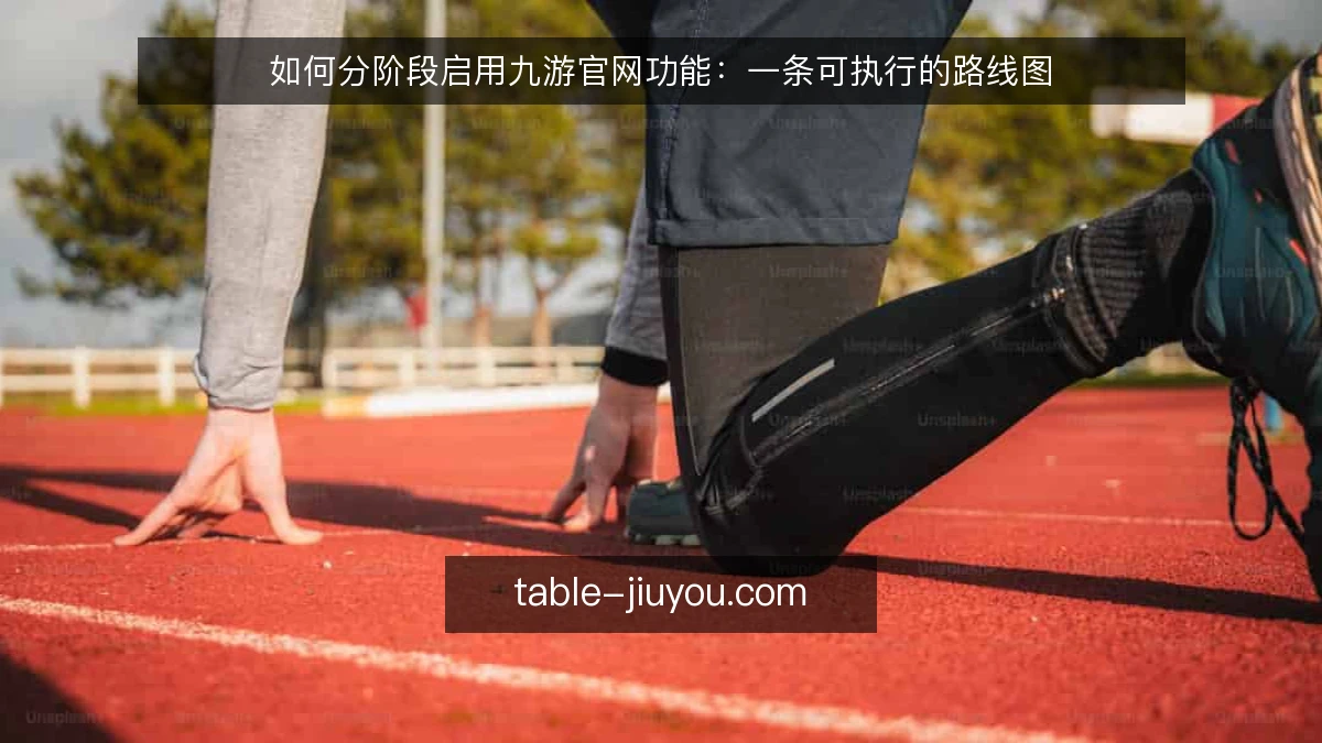 如何分阶段启用九游官网功能：一条可执行的路线图