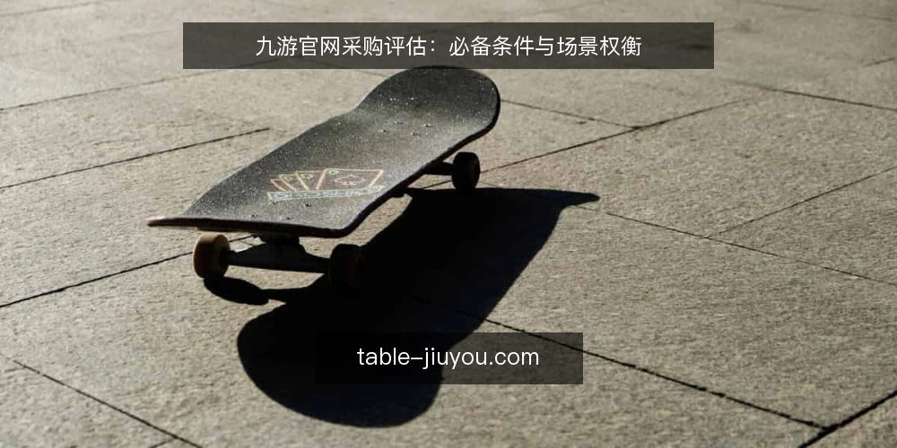 九游官网采购评估:必备条件与场景权衡 — 九游官网采购评估:先明确使用场景 配图