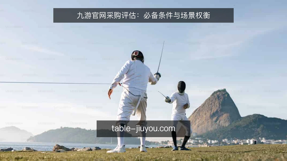 九游官网采购评估:必备条件与场景权衡