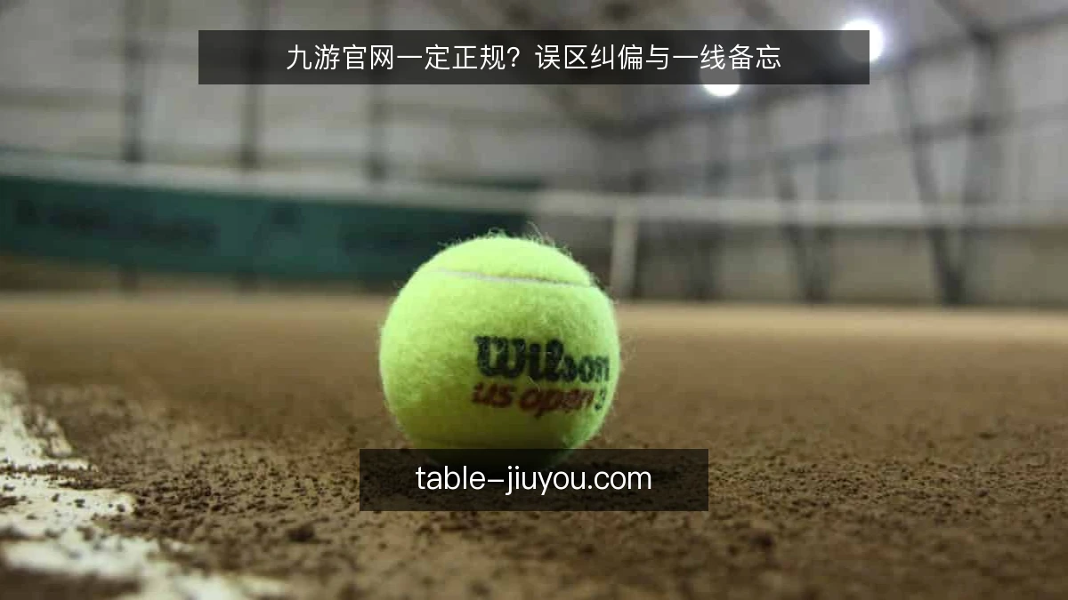 九游官网一定正规?误区纠偏与一线备忘