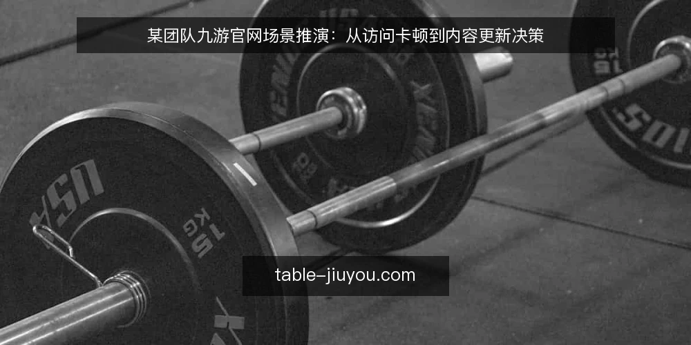 某团队九游官网场景推演:从访问卡顿到内容更新决策 — 场景设定:某团队的内容更新需求 配图