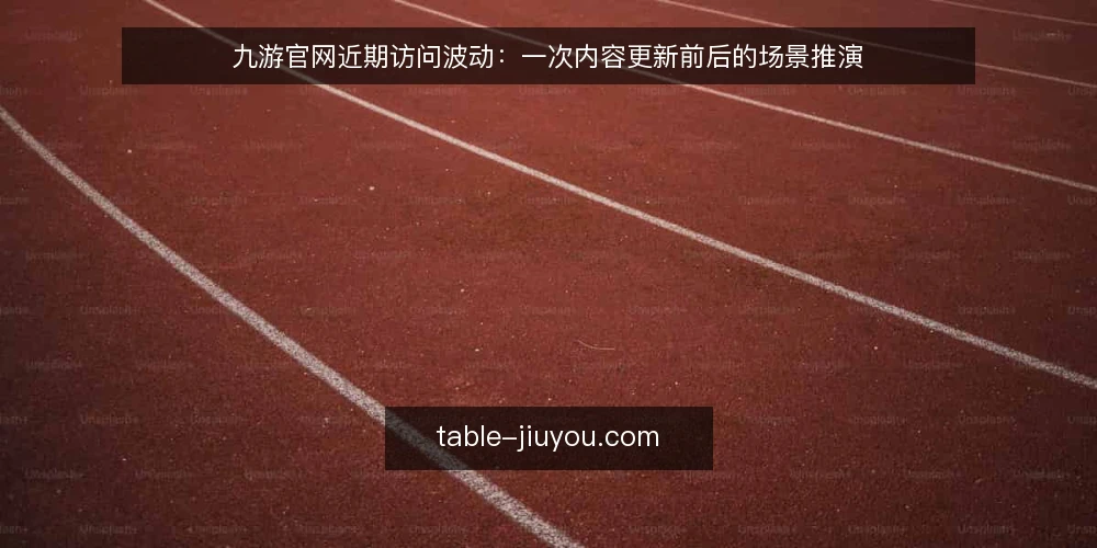 九游官网近期访问波动:一次内容更新前后的场景推演 — 场景设定:一次内容更新前后的访问波动 配图