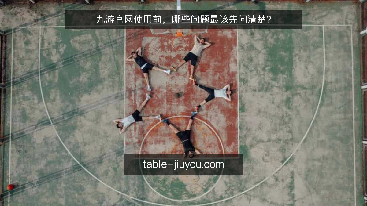 九游官网使用前，哪些问题最该先问清楚？