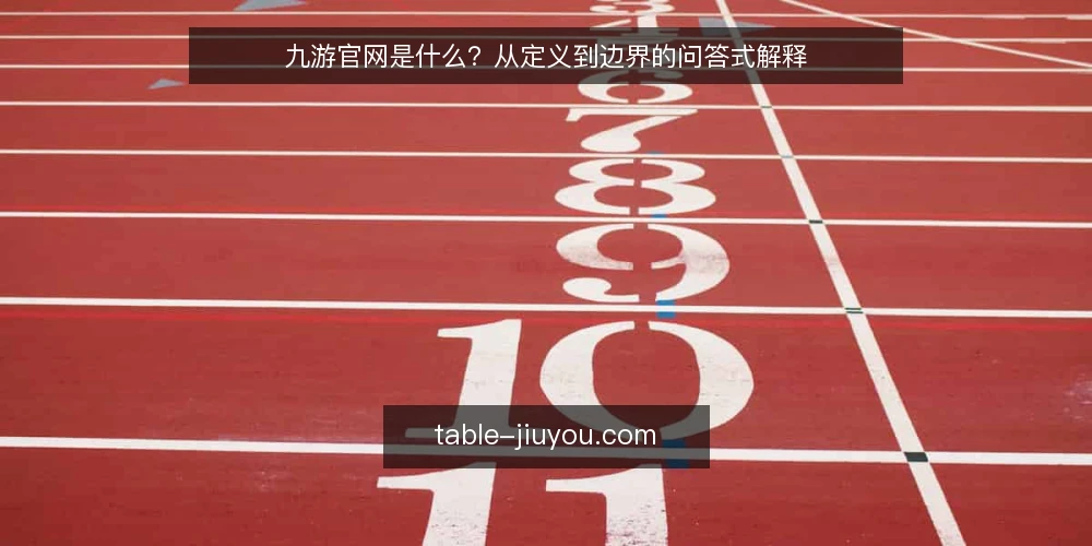 九游官网是什么?从定义到边界的问答式解释 — 九游官网到底指什么,先厘清概念 配图